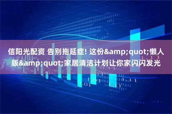 信阳光配资 告别拖延症! 这份&quot;懒人版&quot;家居清洁计划让你家闪闪发光