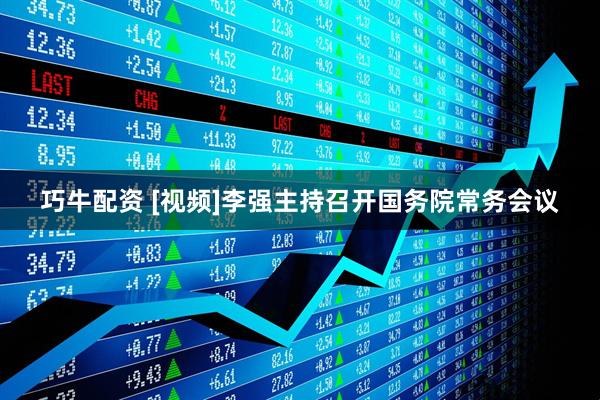 巧牛配资 [视频]李强主持召开国务院常务会议