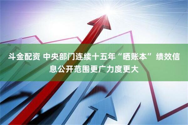 斗金配资 中央部门连续十五年“晒账本” 绩效信息公开范围更广力度更大