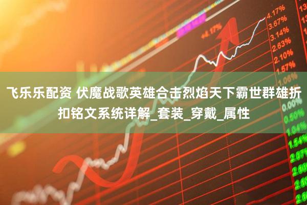 飞乐乐配资 伏魔战歌英雄合击烈焰天下霸世群雄折扣铭文系统详解_套装_穿戴_属性