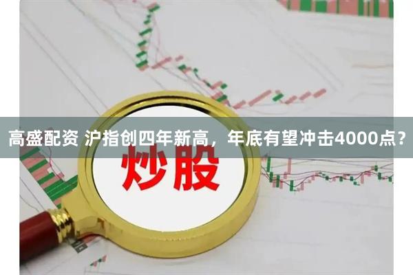 高盛配资 沪指创四年新高，年底有望冲击4000点？
