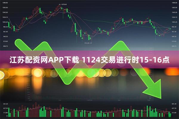 江苏配资网APP下载 1124交易进行时15-16点