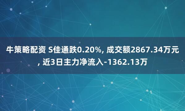 牛策略配资 S佳通跌0.20%, 成交额2867.34万元, 近3日主力净流入-1362.13万
