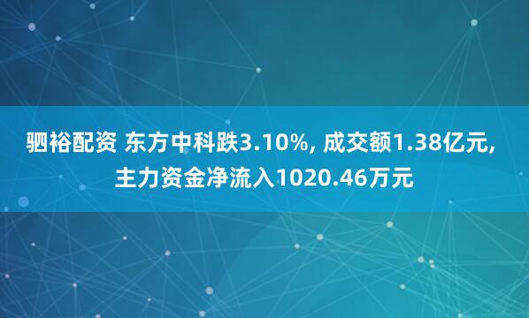 驷裕配资 东方中科跌3.10%, 成交额1.38亿元, 主力资金净流入1020.46万元